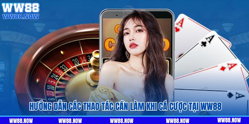 Hướng dẫn các thao tác cần làm khi cá cược tại WW88