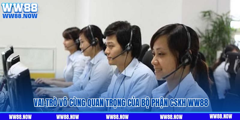 Vai trò vô cùng quan trọng của bộ phận CSKH WW88